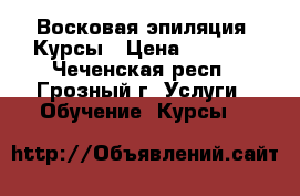 Восковая эпиляция. Курсы › Цена ­ 6 000 - Чеченская респ., Грозный г. Услуги » Обучение. Курсы   